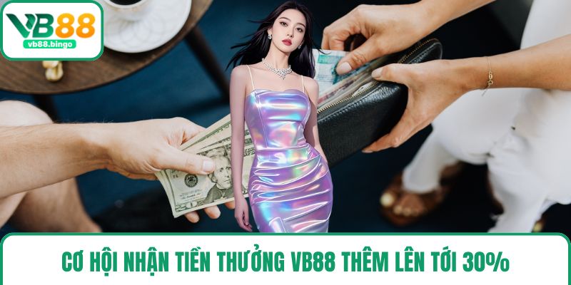 Cơ hội nhận tiền thưởng VB88 thêm lên tới 30%