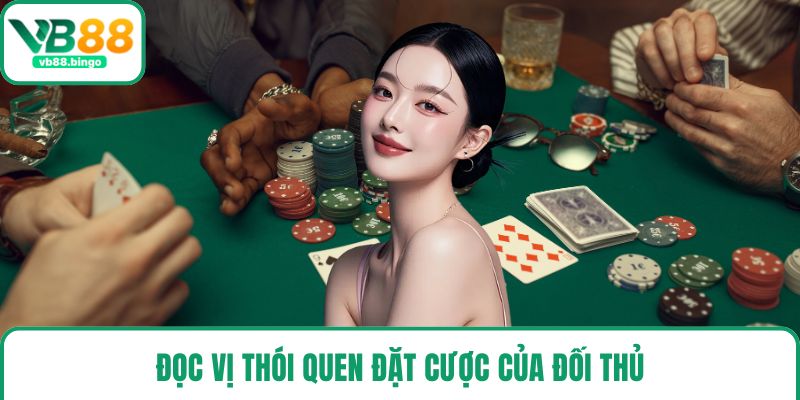 Đọc vị thói quen đặt cược của đối thủ