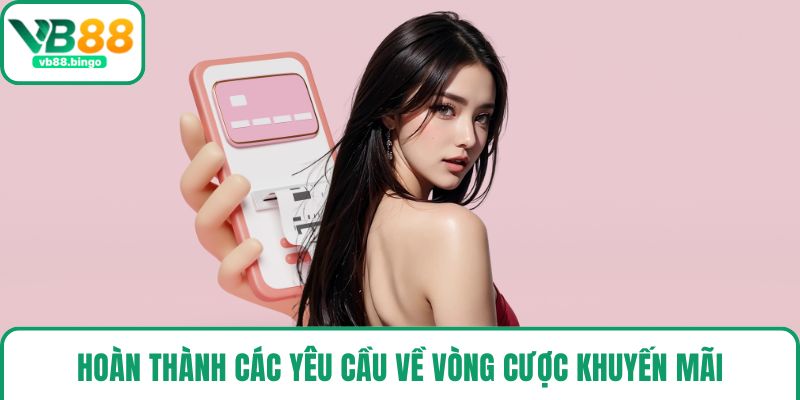 Hoàn thành các yêu cầu về vòng cược khuyến mãi