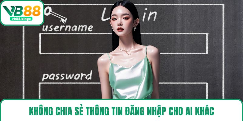 Không chia sẻ thông tin đăng nhập cho ai khác