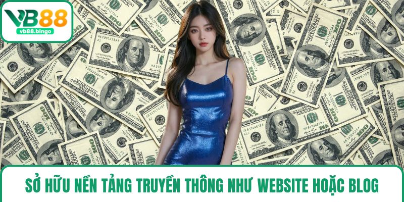 Sở hữu nền tảng truyền thông như website hoặc blog