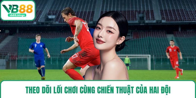 Theo dõi lối chơi cùng chiến thuật của hai đội
