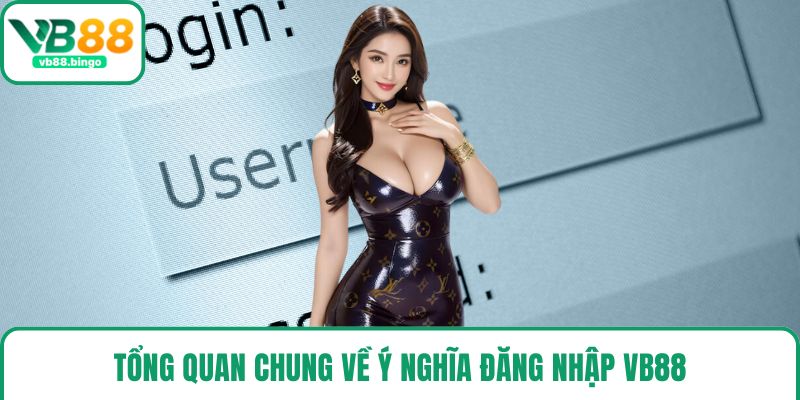 Tổng quan chung về ý nghĩa đăng nhập VB88