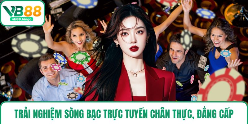 Trải nghiệm sòng bạc trực tuyến chân thực, đẳng cấp
