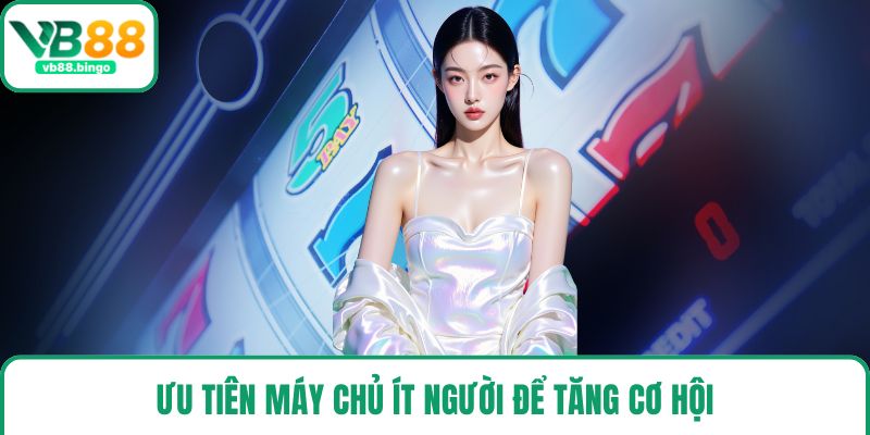 Ưu tiên máy chủ ít người để tăng cơ hội